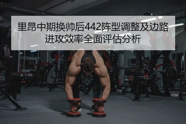 里昂中期换帅后442阵型调整及边路进攻效率全面评估分析